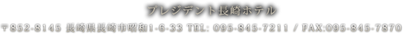 プレジデント長崎ホテル 〒852-8145 長崎県長崎市昭和1-6-33 TEL: 095-845-7211 / FAX:095-845-7870